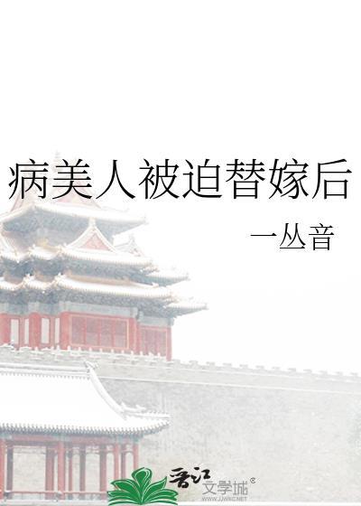 病美人被迫替嫁后by一丛音笔趣阁最新章节内容