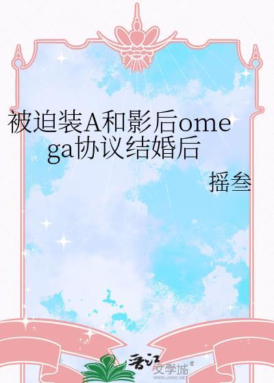 被迫装A和影后omega协议结婚后原文名
